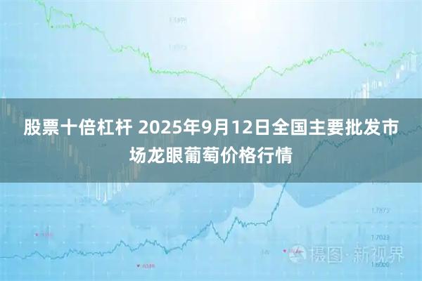股票十倍杠杆 2025年9月12日全国主要批发市场龙眼葡萄价格行情