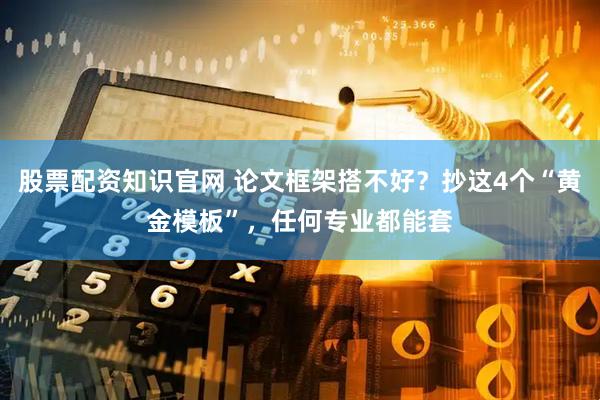 股票配资知识官网 论文框架搭不好？抄这4个“黄金模板”，任何专业都能套