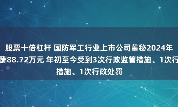 股票十倍杠杆 国防军工行业上市公司董秘2024年平均薪酬88.72万元 年初至今受到3次行政监管措施、1次行政处罚