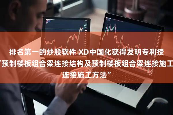 排名第一的炒股软件 XD中国化获得发明专利授权：“预制楼板组合梁连接结构及预制楼板组合梁连接施工方法”