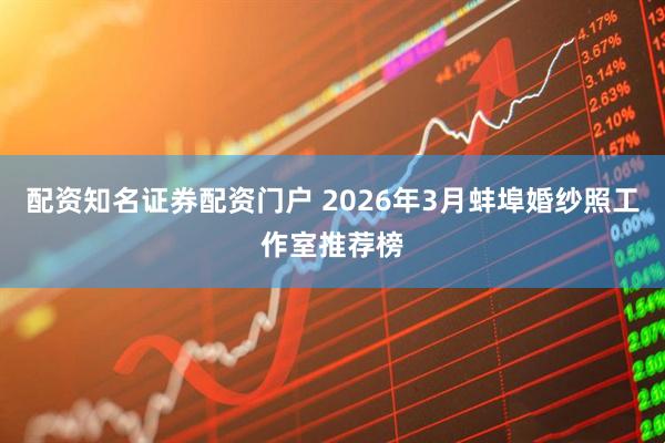 配资知名证券配资门户 2026年3月蚌埠婚纱照工作室推荐榜