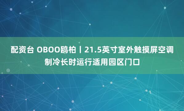 配资台 OBOO鸥柏丨21.5英寸室外触摸屏空调制冷长时运行适用园区门口